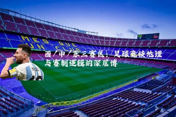 西/中/东三赛区：足球竞技地理与赛制逻辑的深层博弈