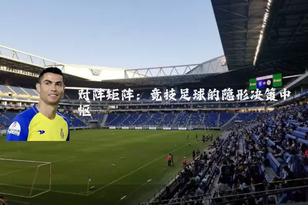 对阵矩阵:竞技足球的隐形决策中枢