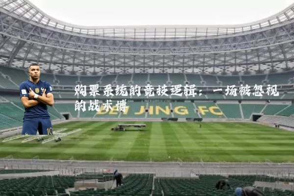 购票系统的竞技逻辑：一场被忽视的战术博弈