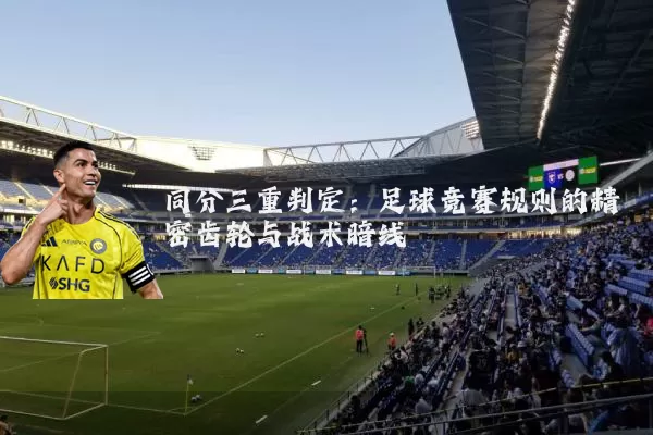 同分三重判定：足球竞赛规则的精密齿轮与战术暗线