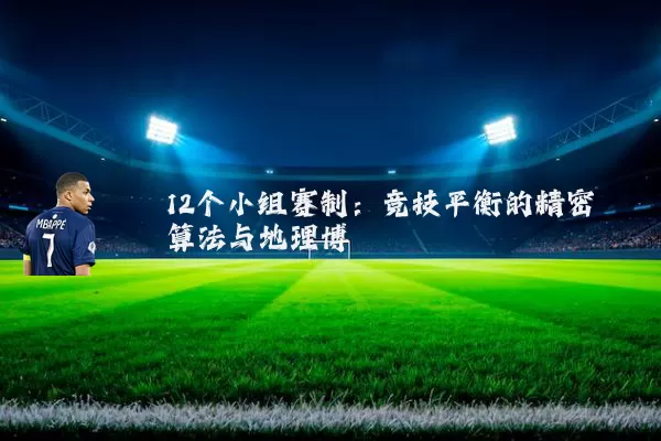 12个小组赛制：竞技平衡的精密算法与地理博弈