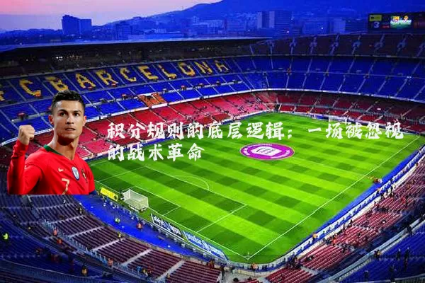 积分规则的底层逻辑：一场被忽视的战术革命