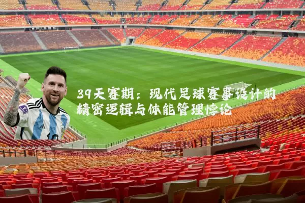 39天赛期：现代足球赛事设计的精密逻辑与体能管理悖论