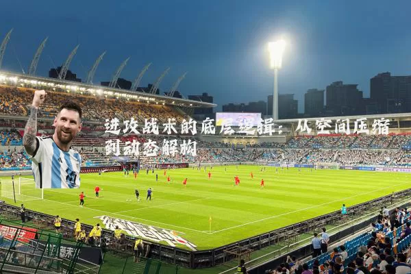 进攻战术的底层逻辑：从空间压缩到动态解构