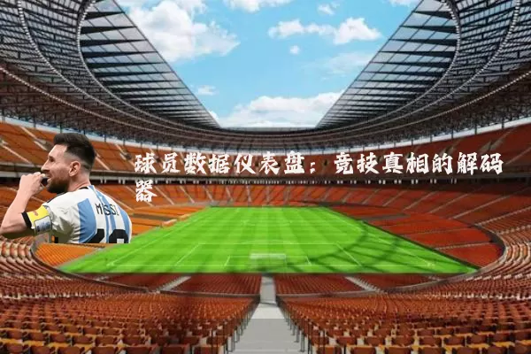 球员数据仪表盘：竞技真相的解码器