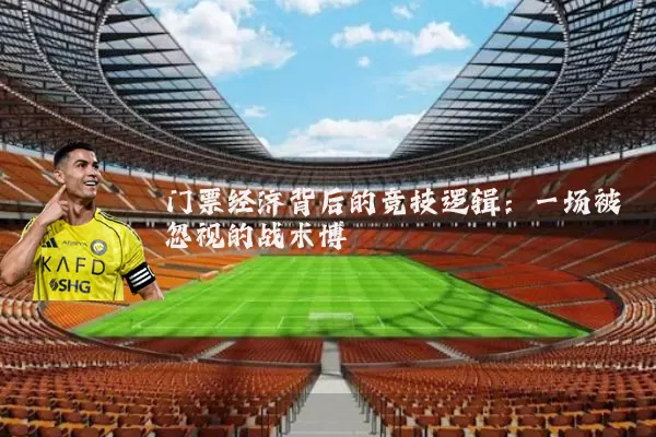 门票经济背后的竞技逻辑：一场被忽视的战术博弈