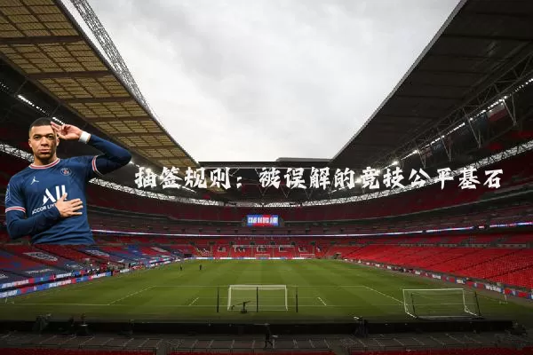 抽签规则:被误解的竞技公平基石
