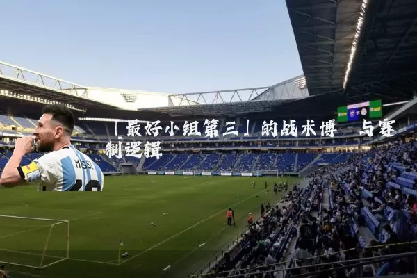 「最好小组第三」的战术博弈与赛制逻辑