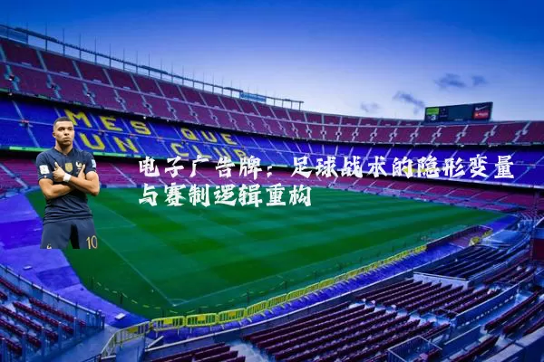 电子广告牌：足球战术的隐形变量与赛制逻辑重构