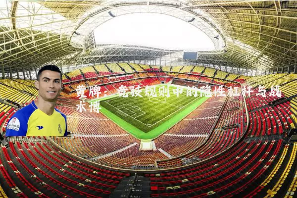 黄牌:竞技规则中的隐性杠杆与战术博弈